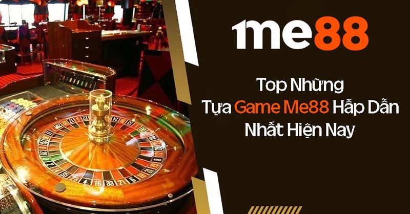 Top 5 game Me88 chất lượng đình đám nhất thị trường cá cược